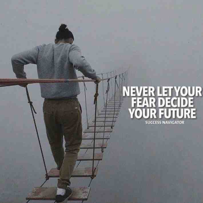 Never let your fear decide your future.